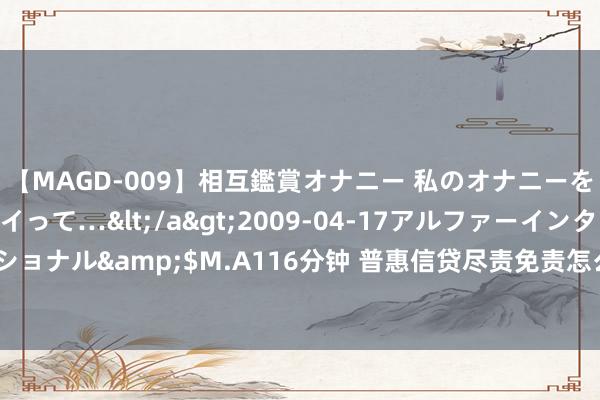 【MAGD-009】相互鑑賞オナニー 私のオナニーを見ながら、あなたもイって…</a>2009-04-17アルファーインターナショナル&$M.A116分钟 普惠信贷尽责免责怎么界定？新规破解“不敢贷”波折