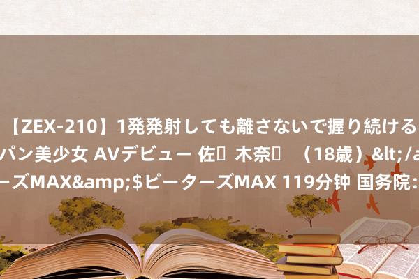 【ZEX-210】1発発射しても離さないで握り続けるチ○ポ大好きパイパン美少女 AVデビュー 佐々木奈々 （18歳）</a>2014-01-15ピーターズMAX&$ピーターズMAX 119分钟 国务院：优化入境计谋和破钞环境 考虑扩大免签国度领域