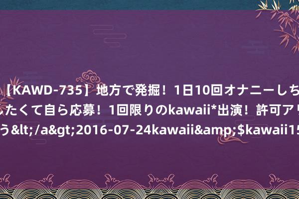 【KAWD-735】地方で発掘！1日10回オナニーしちゃう絶倫少女がセックスしたくて自ら応募！1回限りのkawaii*出演！許可アリAV発売 佐々木ゆう</a>2016-07-24kawaii&$kawaii151分钟 国务院：积极发展冰雪指令 握续股东冰雪指令在寰球提升发展