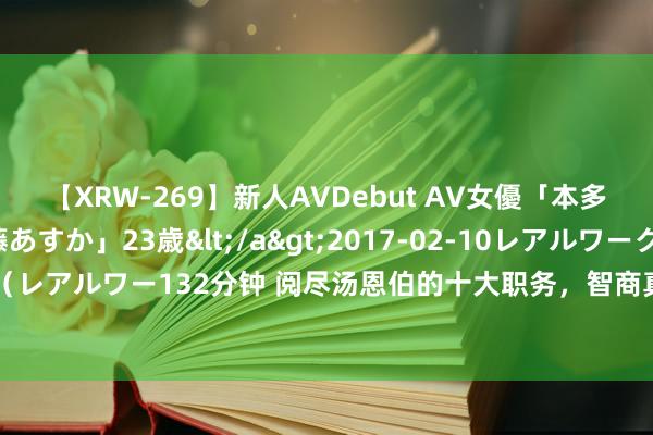 【XRW-269】新人AVDebut AV女優「本多由奈」本名「伊藤あすか」23歳</a>2017-02-10レアルワークス&$REAL（レアルワー132分钟 阅尽汤恩伯的十大职务，智商真确读懂，民国时代乱糟糟的队列编制（中）