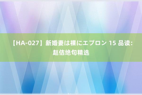 【HA-027】新婚妻は裸にエプロン 15 品读：赵佶绝句精选