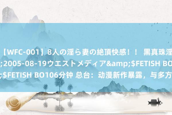 【WFC-001】8人の淫ら妻の絶頂快感！！ 黒真珠淫華帳</a>2005-08-19ウエストメディア&$FETISH BO106分钟 总台：动漫新作暴露，与多方助推国漫崛起