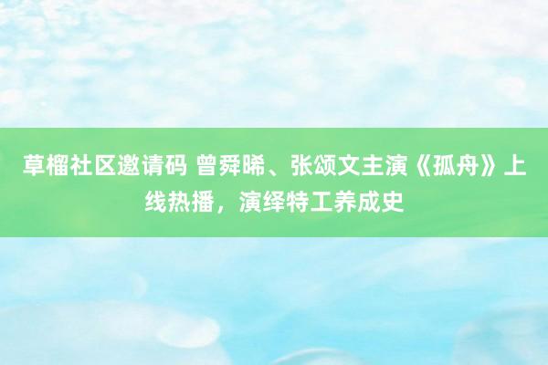 草榴社区邀请码 曾舜晞、张颂文主演《孤舟》上线热播，演绎特工养成史