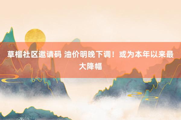 草榴社区邀请码 油价明晚下调！或为本年以来最大降幅