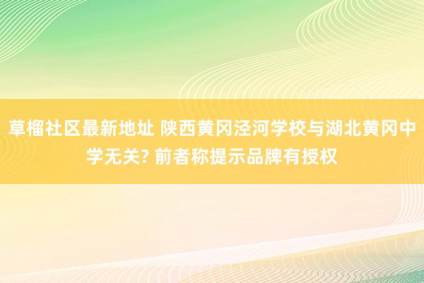 草榴社区最新地址 陕西黄冈泾河学校与湖北黄冈中学无关? 前者称提示品牌有授权