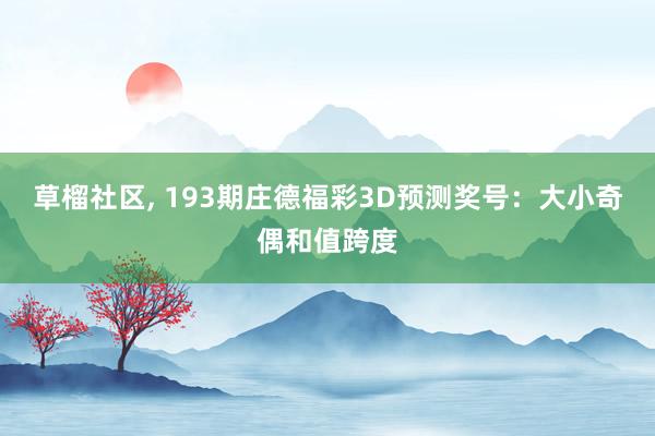 草榴社区, 193期庄德福彩3D预测奖号：大小奇偶和值跨度