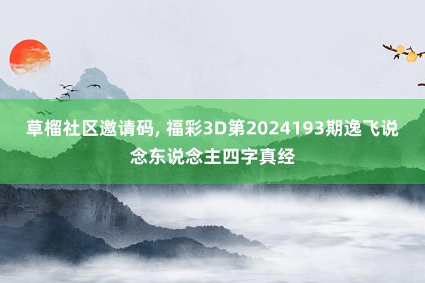 草榴社区邀请码, 福彩3D第2024193期逸飞说念东说念主四字真经