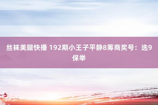 丝袜美腿快播 192期小王子平静8筹商奖号：选9保举