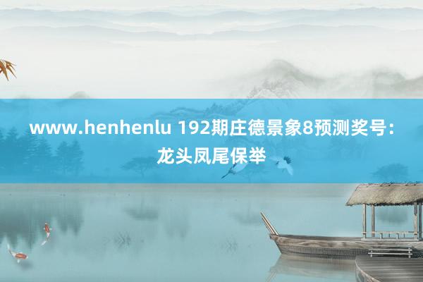 www.henhenlu 192期庄德景象8预测奖号：龙头凤尾保举