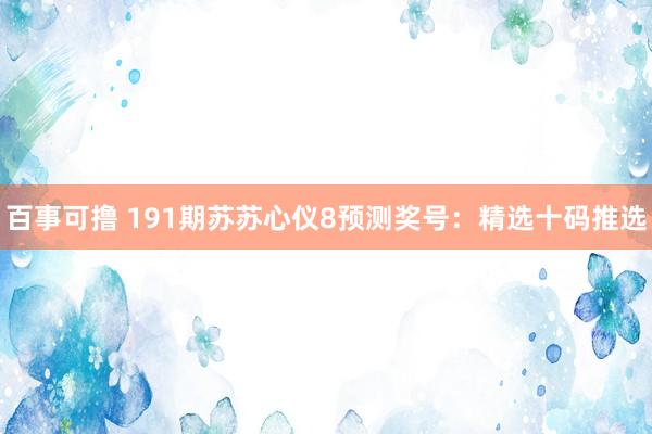 百事可撸 191期苏苏心仪8预测奖号：精选十码推选