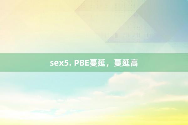 sex5. PBE蔓延，蔓延高