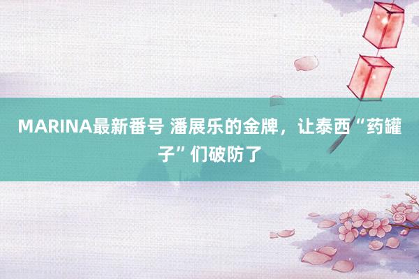 MARINA最新番号 潘展乐的金牌，让泰西“药罐子”们破防了