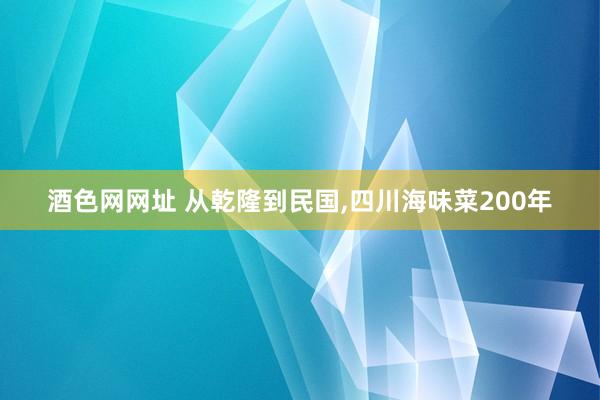 酒色网网址 从乾隆到民国,四川海味菜200年