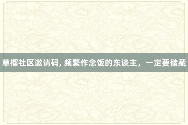 草榴社区邀请码, 频繁作念饭的东谈主，一定要储藏