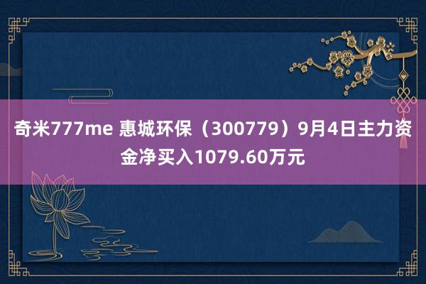 奇米777me 惠城环保（300779）9月4日主力资金净买入1079.60万元