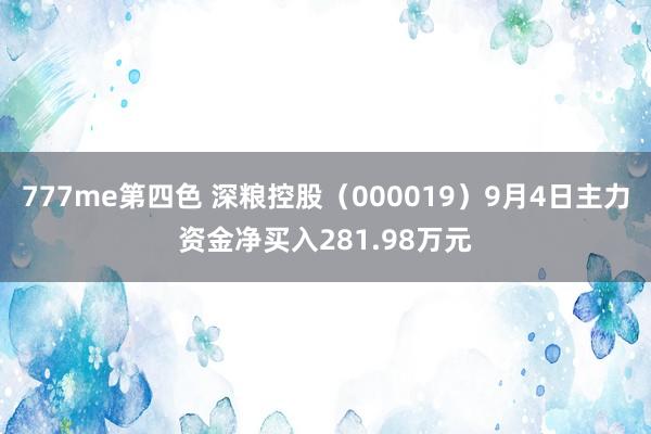 777me第四色 深粮控股（000019）9月4日主力资金净买入281.98万元