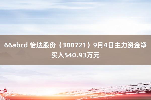 66abcd 怡达股份（300721）9月4日主力资金净买入540.93万元