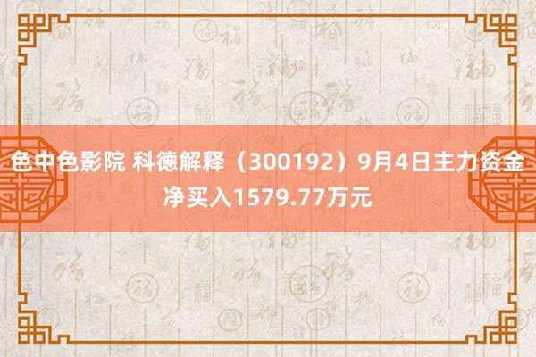 色中色影院 科德解释（300192）9月4日主力资金净买入1579.77万元