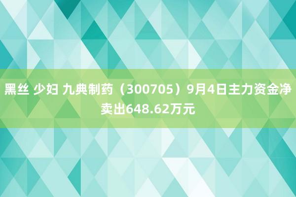 黑丝 少妇 九典制药（300705）9月4日主力资金净卖出648.62万元