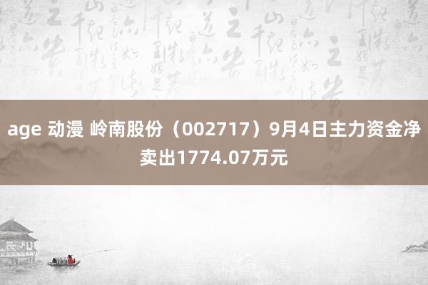 age 动漫 岭南股份（002717）9月4日主力资金净卖出1774.07万元