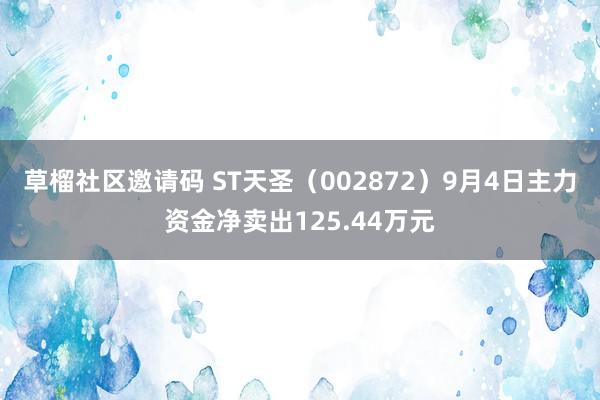 草榴社区邀请码 ST天圣（002872）9月4日主力资金净卖出125.44万元