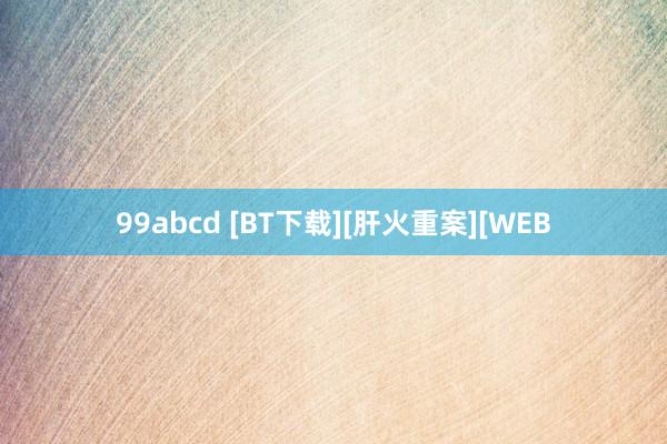 99abcd [BT下载][肝火重案][WEB