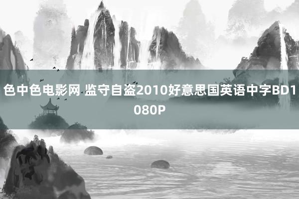 色中色电影网 监守自盗2010好意思国英语中字BD1080P