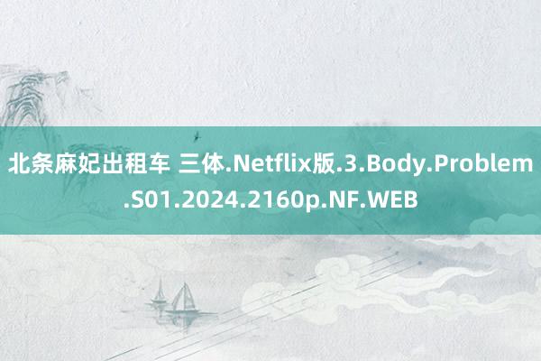 北条麻妃出租车 三体.Netflix版.3.Body.Problem.S01.2024.2160p.NF.WEB