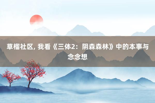 草榴社区, 我看《三体2：阴森森林》中的本事与念念想