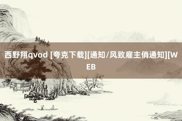 西野翔qvod [夸克下载][通知/风致雇主俏通知][WEB