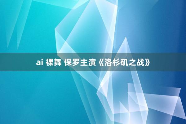 ai 裸舞 保罗主演《洛杉矶之战》