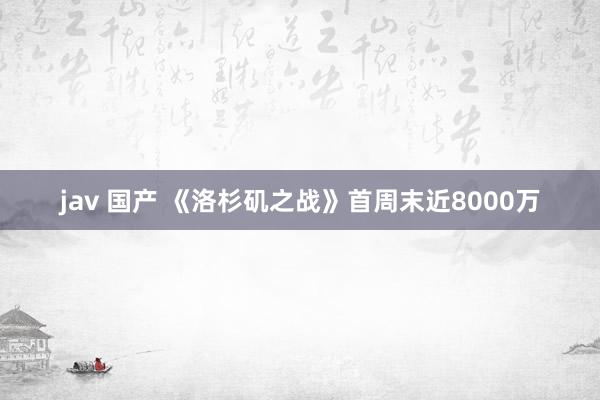 jav 国产 《洛杉矶之战》首周末近8000万