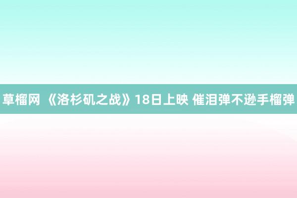 草榴网 《洛杉矶之战》18日上映 催泪弹不逊手榴弹